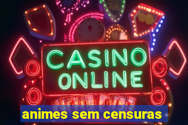 animes sem censuras